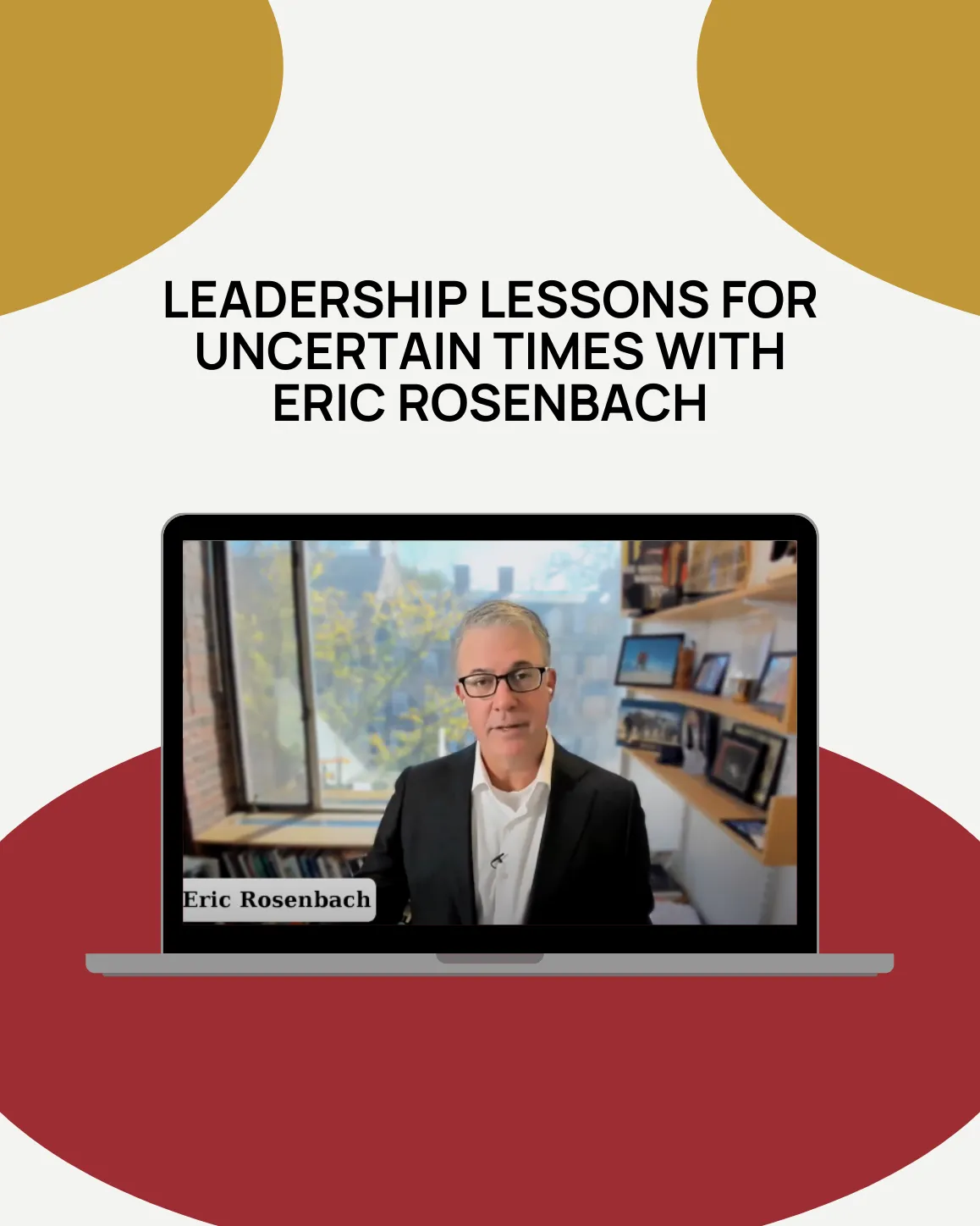 A screenshot of the Eric Rosenbach webinar with text stating "Leadership Lessons for Uncertain Times"